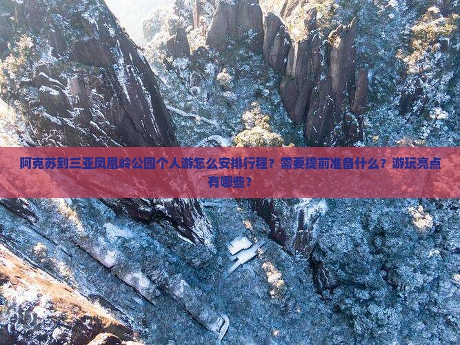 阿克苏到三亚凤凰岭公园个人游怎么安排行程？需要提前准备什么？游玩亮点有哪些？