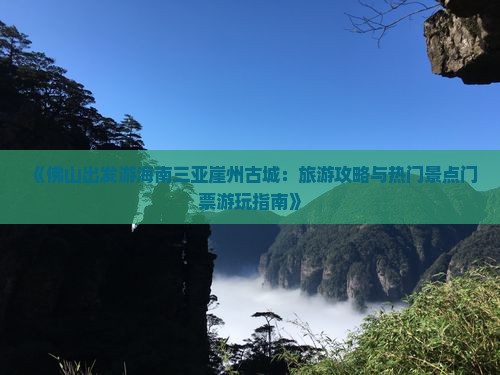 《佛山出发游海南三亚崖州古城：旅游攻略与热门景点门票游玩指南》