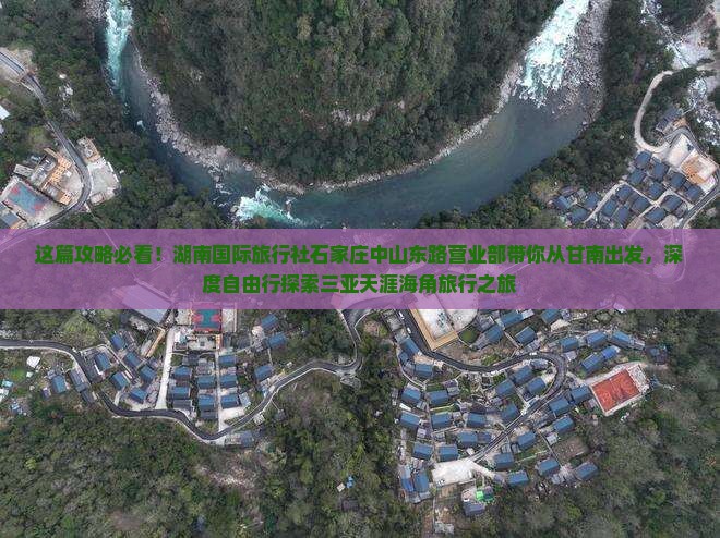 这篇攻略必看！湖南国际旅行社石家庄中山东路营业部带你从甘南出发，深度自由行探索三亚天涯海角旅行之旅