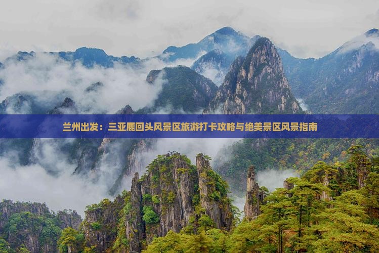兰州出发：三亚鹿回头风景区旅游打卡攻略与绝美景区风景指南