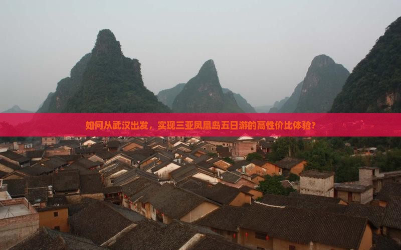 如何从武汉出发，实现三亚凤凰岛五日游的高性价比体验？