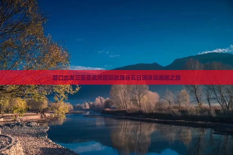 营口出发三亚亚龙湾国际玫瑰谷五日游浪漫邂逅之旅