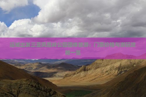 运城出发三亚凤凰岭公园团体旅游：门票价格与游玩攻略一览