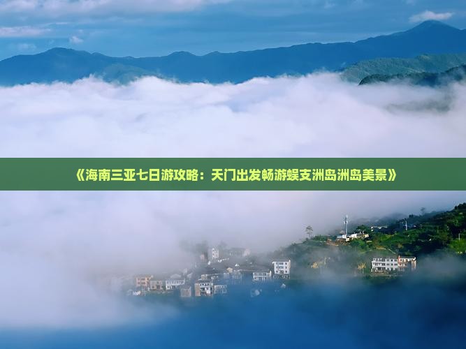 《海南三亚七日游攻略：天门出发畅游蜈支洲岛洲岛美景》