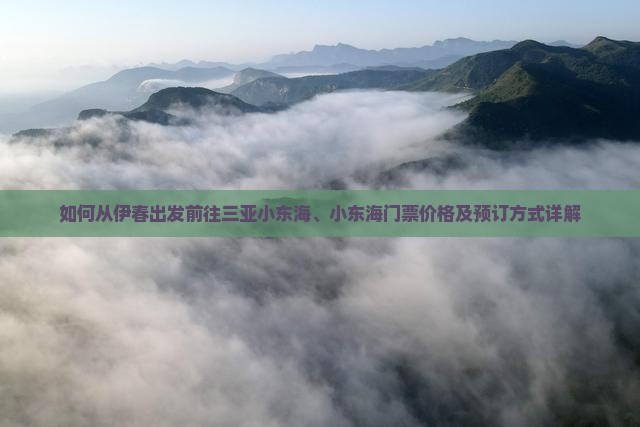 如何从伊春出发前往三亚小东海、小东海门票价格及预订方式详解