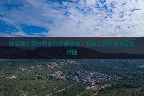 铁岭到三亚分界洲岛旅游攻略｜海南三亚景点游玩旅行团