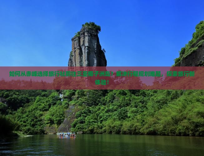 如何从赤峰选择旅行社前往三亚椰子洲岛？解决行程规划难题，探索旅行新体验！