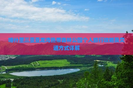喀什至三亚亚龙湾热带森林公园个人旅行攻略及交通方式详解 喀什至三亚亚龙湾热带森林公园个人旅行攻略及交通方式详解