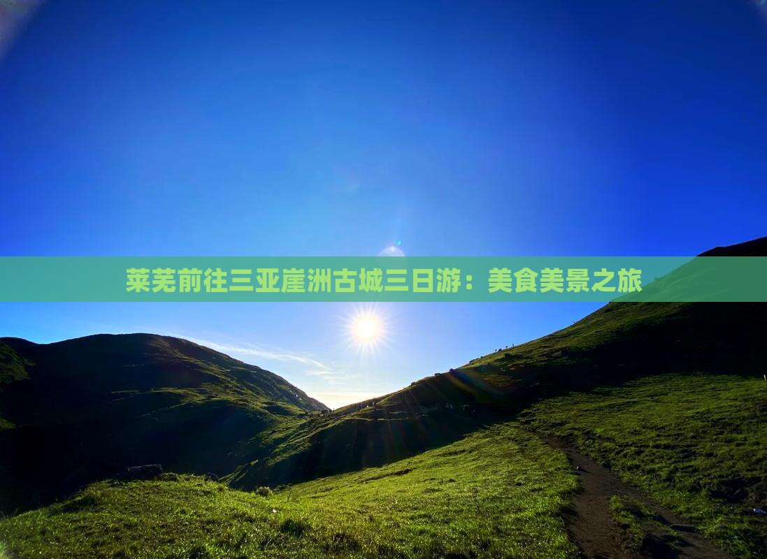 莱芜前往三亚崖洲古城三日游：美食美景之旅