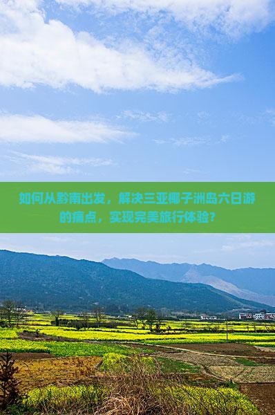 如何从黔南出发，解决三亚椰子洲岛六日游的痛点，实现完美旅行体验？