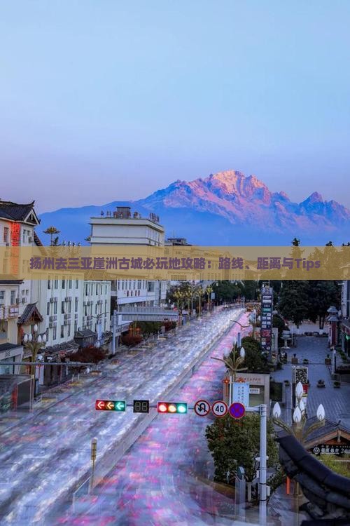 扬州去三亚崖洲古城必玩地攻略：路线、距离与Tips