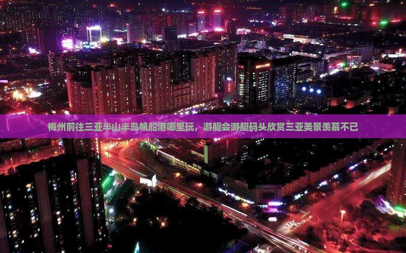 梅州前往三亚半山半岛帆船港哪里玩，游艇会游艇码头欣赏三亚美景羡慕不已