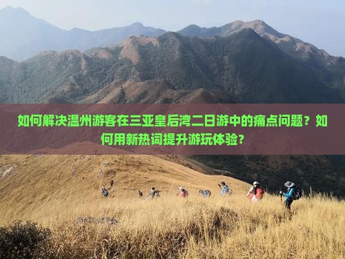 如何解决温州游客在三亚皇后湾二日游中的痛点问题？如何用新热词提升游玩体验？