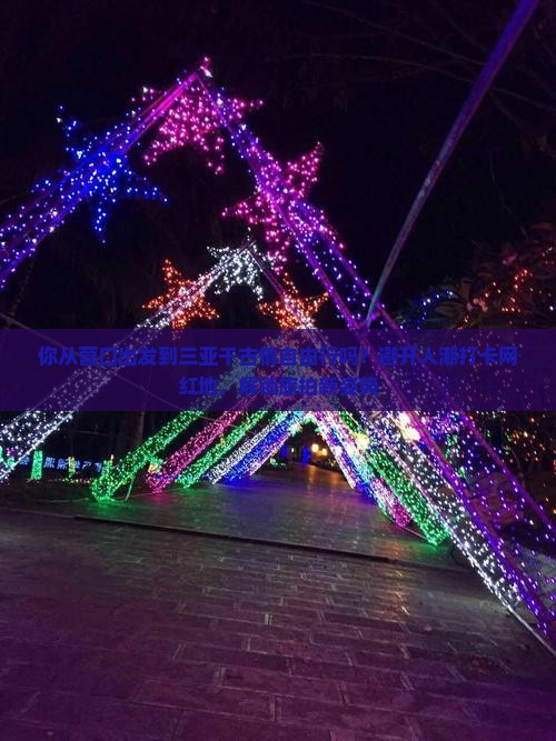 你从营口出发到三亚千古情自由行吗？避开人潮打卡网红地，解锁旅拍新姿势