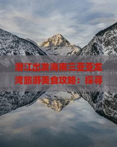 潜江出发海南三亚亚龙湾旅游美食攻略：探寻三亚旅游小吃与亚龙美食之旅