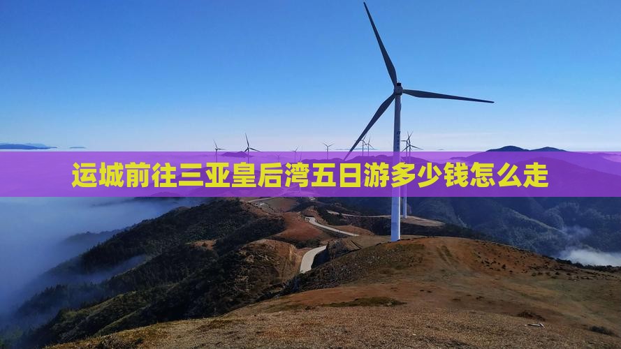 运城前往三亚皇后湾五日游多少钱怎么走