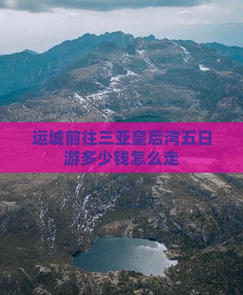 运城前往三亚皇后湾五日游多少钱怎么走