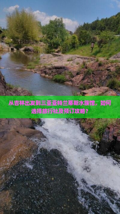 从吉林出发到三亚亚特兰蒂斯水族馆，如何选择旅行社及预订攻略？