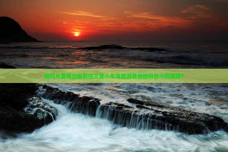 如何从晋城出发前往三亚小东海旅游及当地特色小吃推荐？