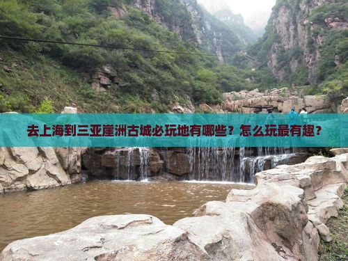 去上海到三亚崖洲古城必玩地有哪些？怎么玩最有趣？