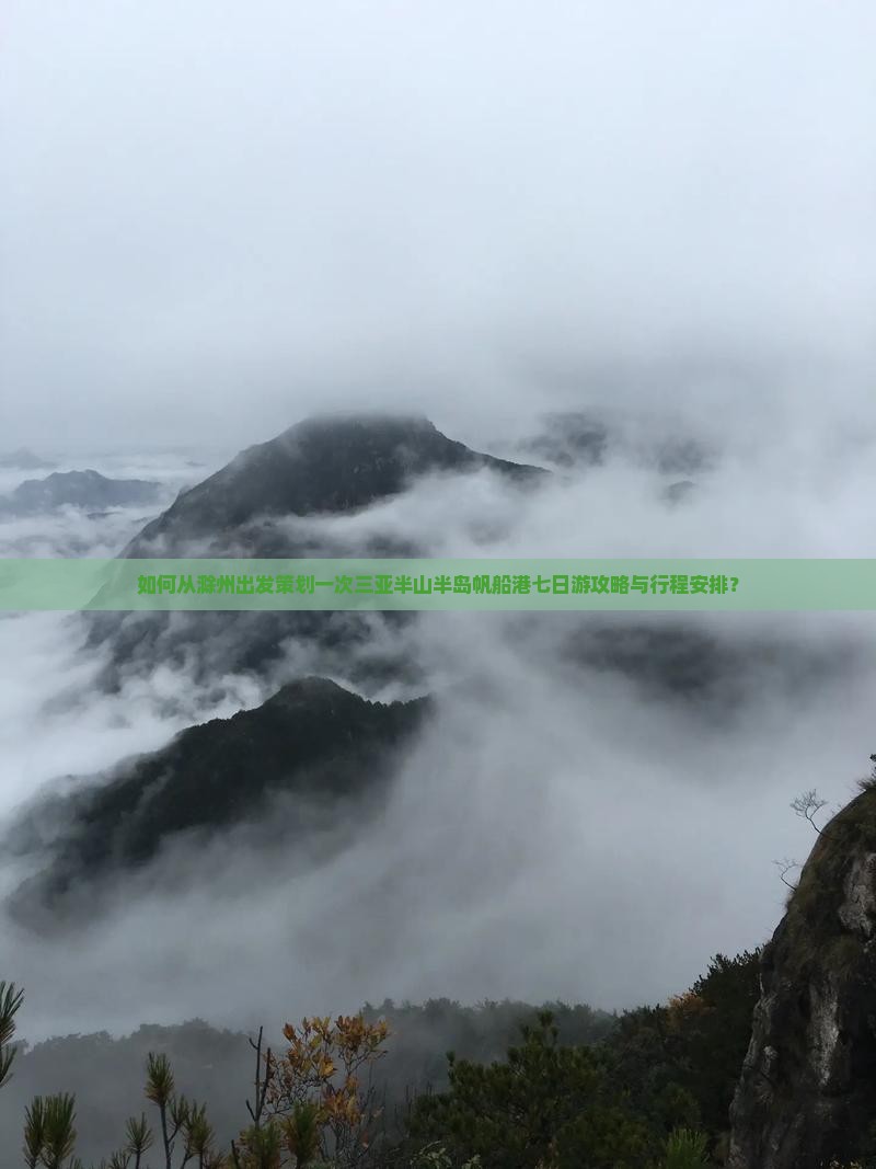如何从滁州出发策划一次三亚半山半岛帆船港七日游攻略与行程安排？