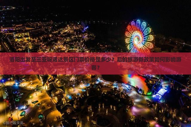 洛阳出发至三亚呀诺达景区门票价格是多少？后的旅游新政策如何影响游客？