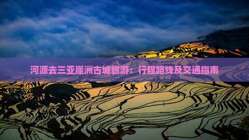 河源去三亚崖洲古城旅游：行程路线及交通指南