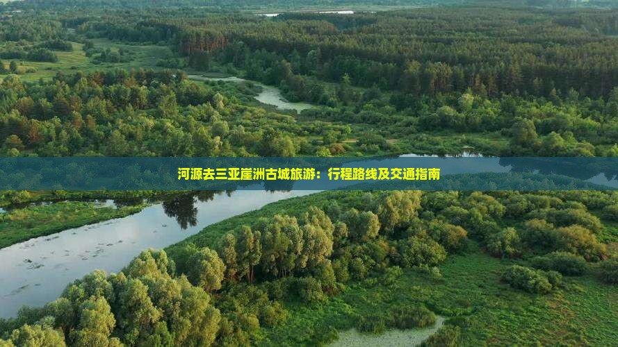 河源去三亚崖洲古城旅游：行程路线及交通指南