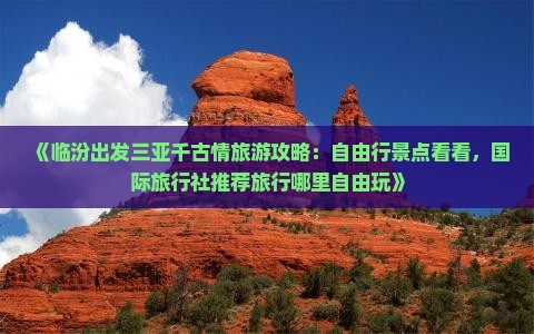 《临汾出发三亚千古情旅游攻略：自由行景点看看，国际旅行社推荐旅行哪里自由玩》
