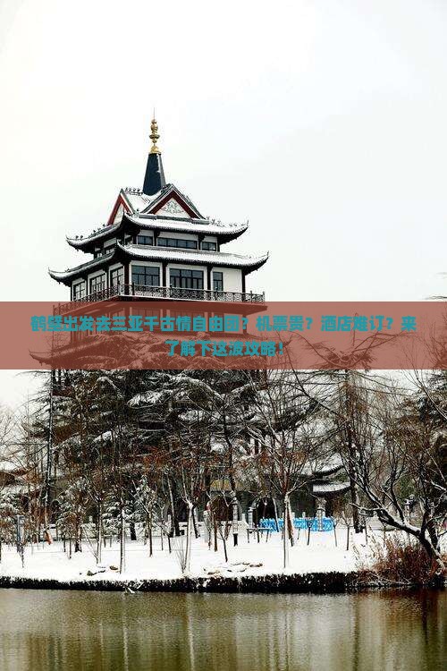 鹤壁出发去三亚千古情自由团？机票贵？酒店难订？来了解下这波攻略！