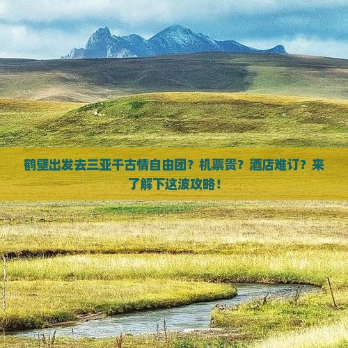 鹤壁出发去三亚千古情自由团？机票贵？酒店难订？来了解下这波攻略！
