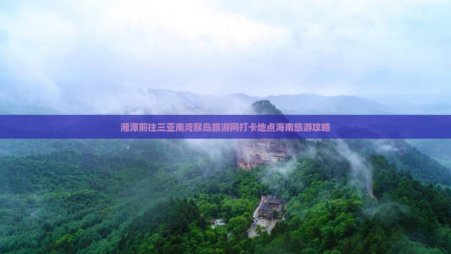 湘潭前往三亚南湾猴岛旅游网打卡地点海南旅游攻略