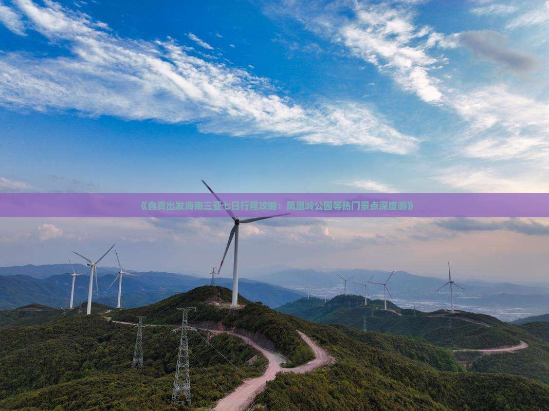 《自贡出发海南三亚七日行程攻略：凤凰岭公园等热门景点深度游》