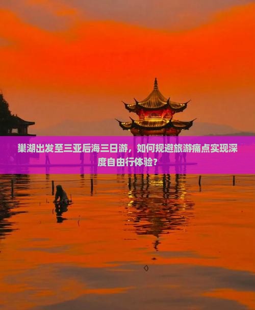 巢湖出发至三亚后海三日游，如何规避旅游痛点实现深度自由行体验？