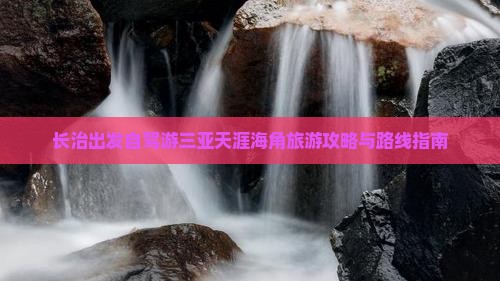 长治出发自驾游三亚天涯海角旅游攻略与路线指南
