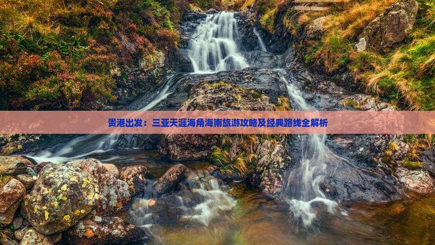 贵港出发：三亚天涯海角海南旅游攻略及经典路线全解析