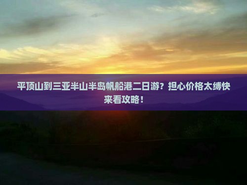 平顶山到三亚半山半岛帆船港二日游？担心价格太缚快来看攻略！