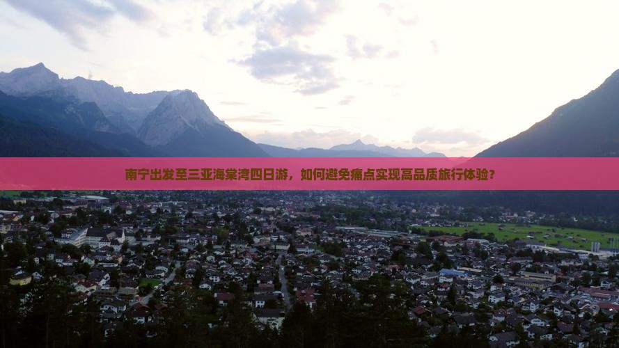 南宁出发至三亚海棠湾四日游，如何避免痛点实现高品质旅行体验？