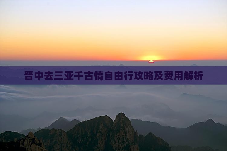 晋中去三亚千古情自由行攻略及费用解析