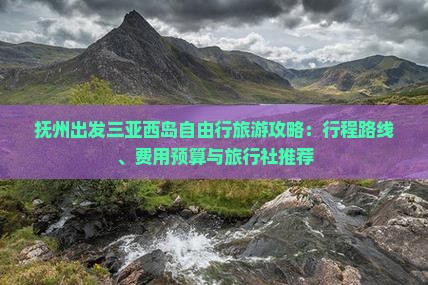 抚州出发三亚西岛自由行旅游攻略：行程路线、费用预算与旅行社推荐