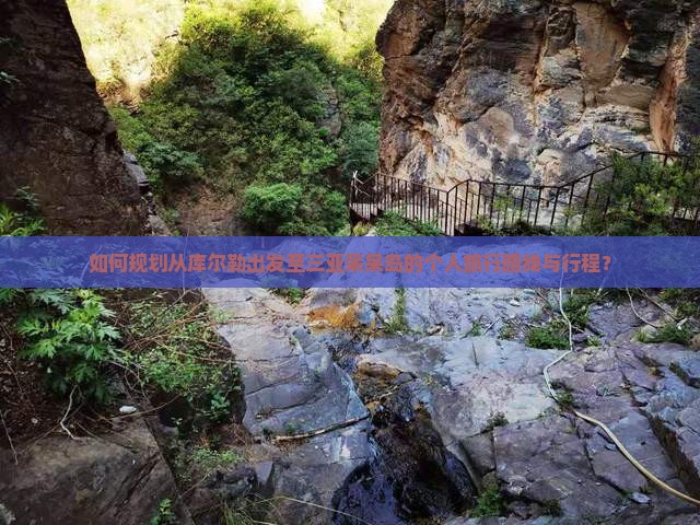 如何规划从库尔勒出发至三亚呆呆岛的个人旅行路线与行程？