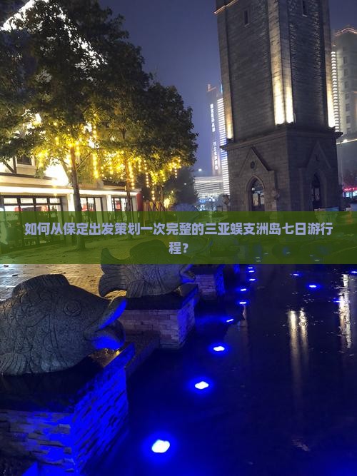 如何从保定出发策划一次完整的三亚蜈支洲岛七日游行程？