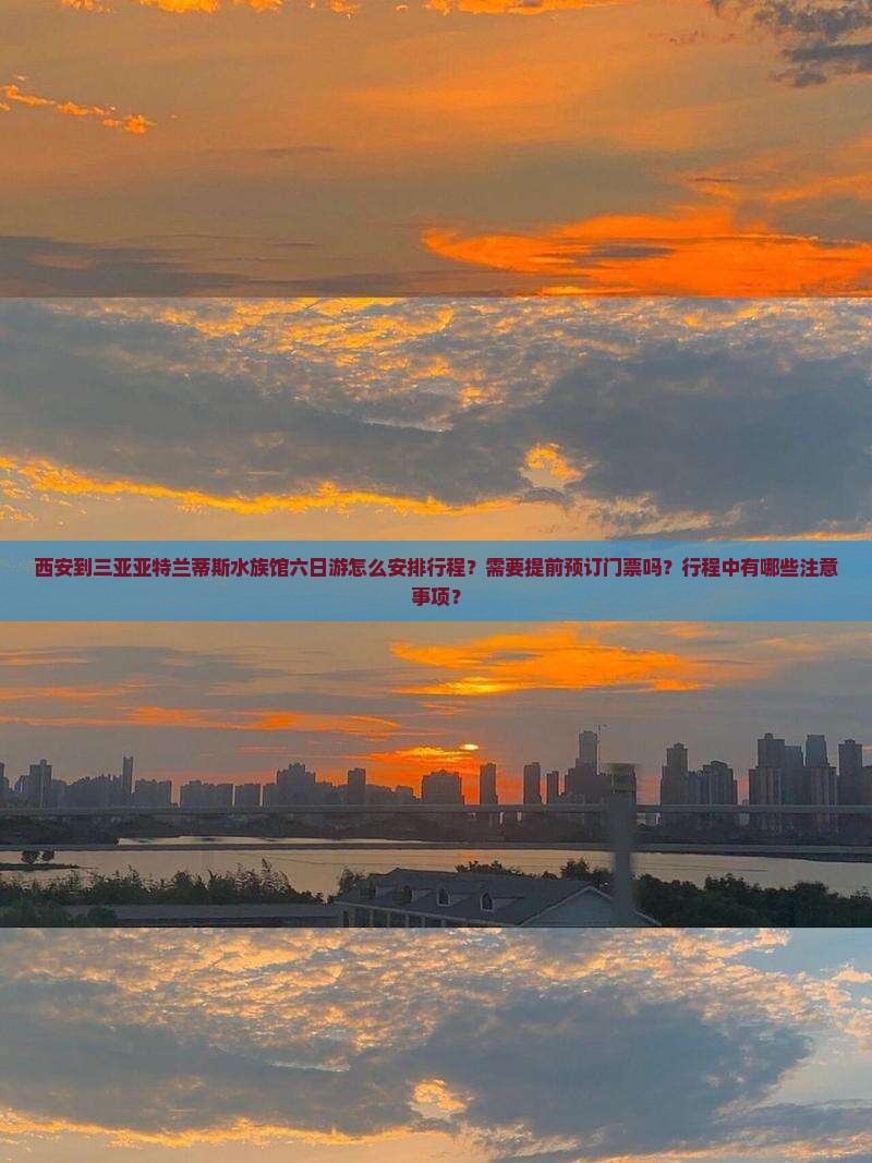 西安到三亚亚特兰蒂斯水族馆六日游怎么安排行程？需要提前预订门票吗？行程中有哪些注意事项？
