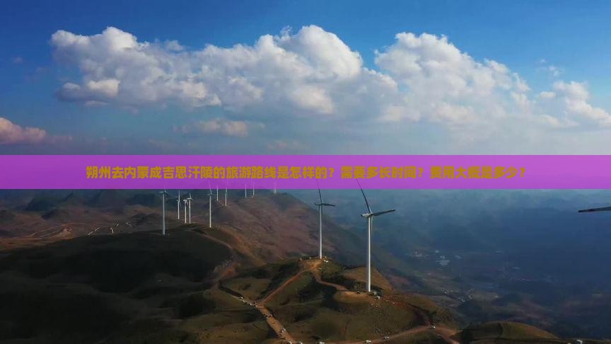 朔州去内蒙成吉思汗陵的旅游路线是怎样的？需要多长时间？费用大概是多少？