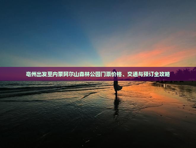 亳州出发至内蒙阿尔山森林公园门票价格、交通与预订全攻略
