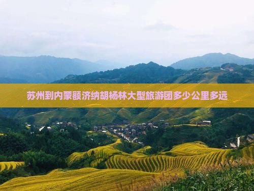 苏州到内蒙额济纳胡杨林大型旅游团多少公里多远