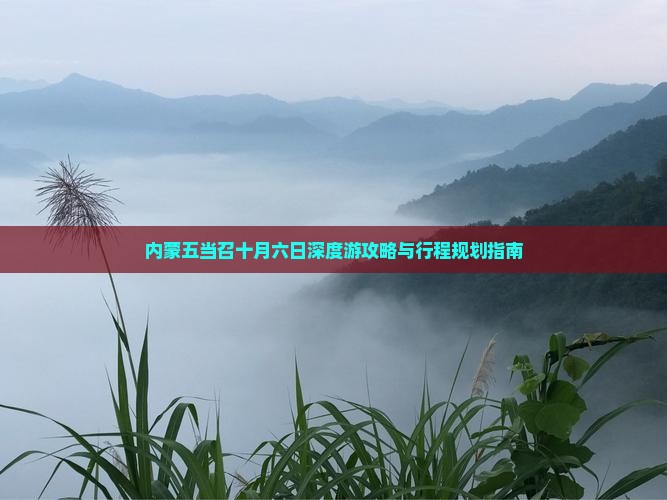 内蒙五当召十月六日深度游攻略与行程规划指南