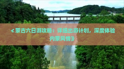 ≮蒙古六日游攻略：详细出游计划，深度体验内蒙风情》