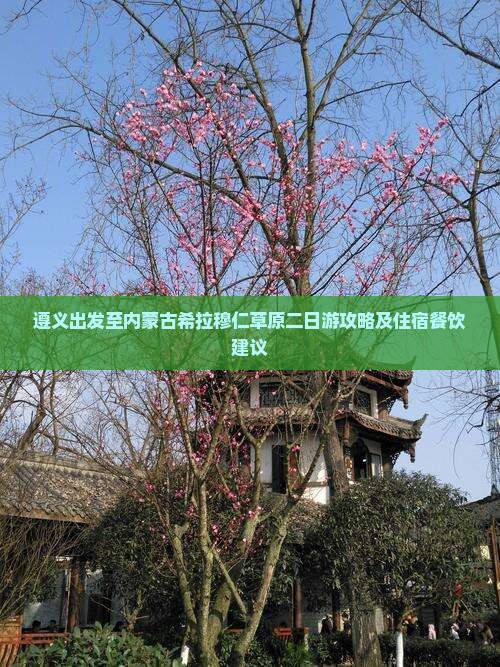 遵义出发至内蒙古希拉穆仁草原二日游攻略及住宿餐饮建议