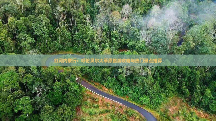 红河内蒙行：呼伦贝尔大草原旅游攻略与热门景点推荐
